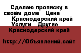 Сделаю прописку в своём доме › Цена ­ 1 000 - Краснодарский край Услуги » Другие   . Краснодарский край